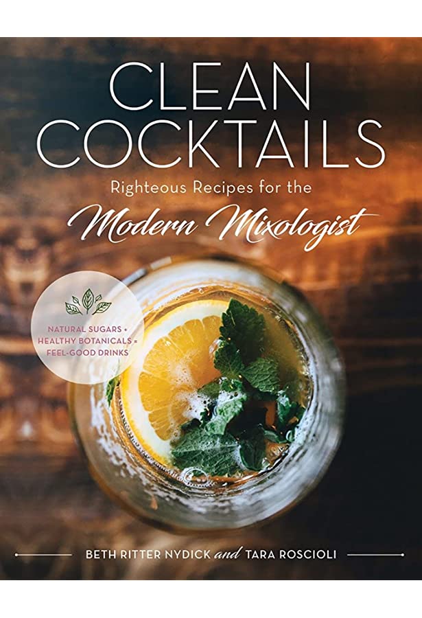 Clean Cocktails: Righteous Recipes for the Modern Mixologist